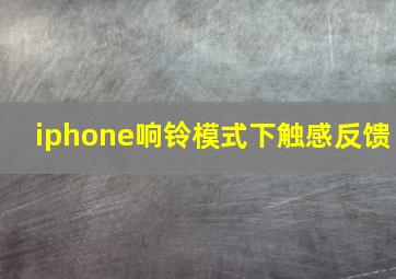 iphone响铃模式下触感反馈