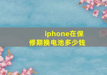 iphone在保修期换电池多少钱