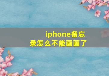 iphone备忘录怎么不能画画了