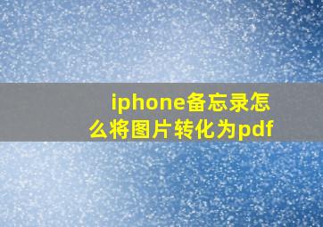 iphone备忘录怎么将图片转化为pdf