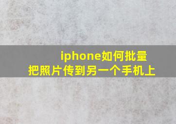 iphone如何批量把照片传到另一个手机上