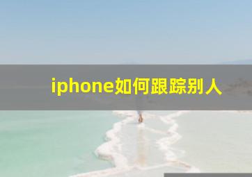 iphone如何跟踪别人