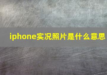 iphone实况照片是什么意思