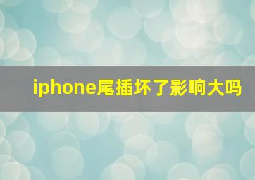 iphone尾插坏了影响大吗