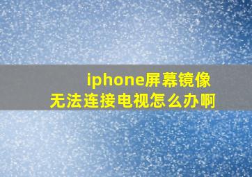 iphone屏幕镜像无法连接电视怎么办啊