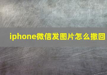 iphone微信发图片怎么撤回