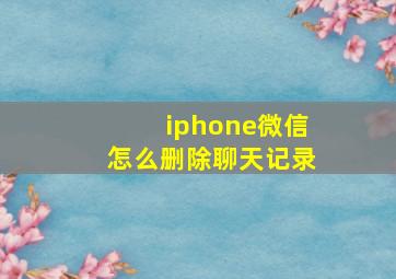 iphone微信怎么删除聊天记录