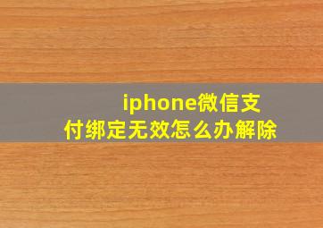 iphone微信支付绑定无效怎么办解除