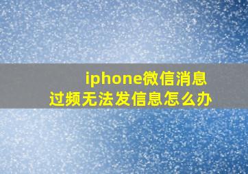 iphone微信消息过频无法发信息怎么办