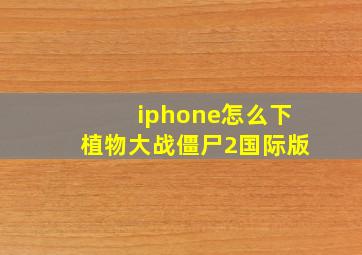 iphone怎么下植物大战僵尸2国际版