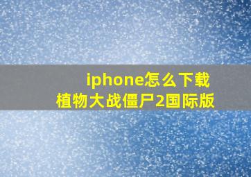 iphone怎么下载植物大战僵尸2国际版