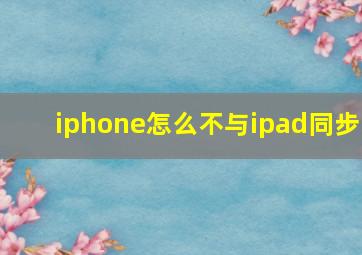 iphone怎么不与ipad同步