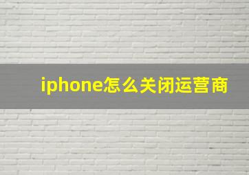 iphone怎么关闭运营商