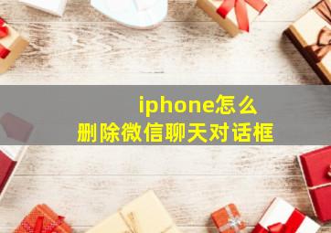 iphone怎么删除微信聊天对话框