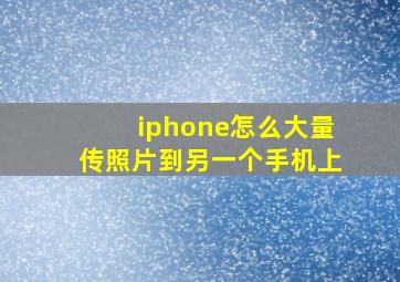 iphone怎么大量传照片到另一个手机上