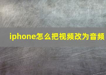 iphone怎么把视频改为音频