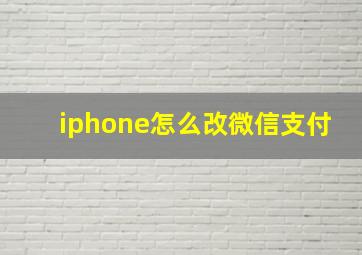 iphone怎么改微信支付