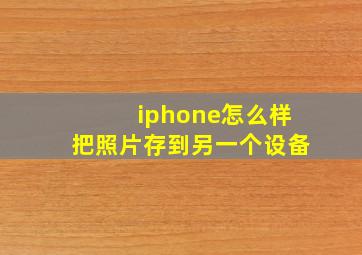 iphone怎么样把照片存到另一个设备