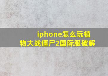 iphone怎么玩植物大战僵尸2国际服破解