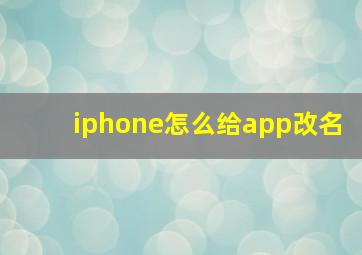 iphone怎么给app改名