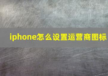 iphone怎么设置运营商图标