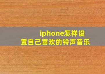 iphone怎样设置自己喜欢的铃声音乐