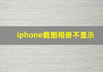 iphone截图相册不显示