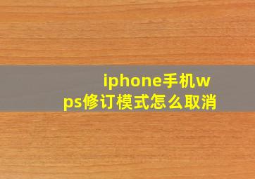 iphone手机wps修订模式怎么取消