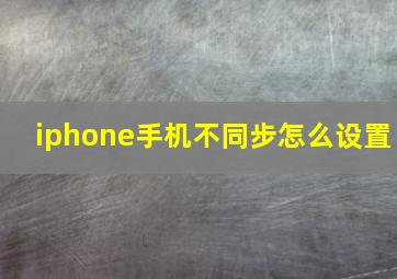 iphone手机不同步怎么设置