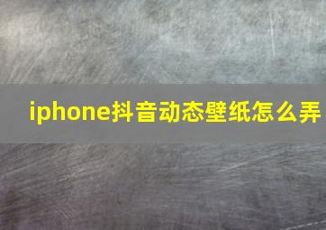 iphone抖音动态壁纸怎么弄