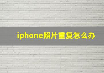 iphone照片重复怎么办