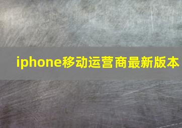 iphone移动运营商最新版本