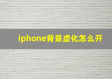 iphone背景虚化怎么开