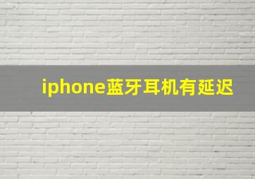 iphone蓝牙耳机有延迟