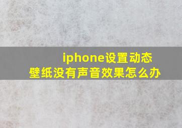 iphone设置动态壁纸没有声音效果怎么办