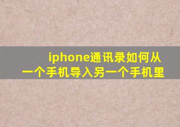 iphone通讯录如何从一个手机导入另一个手机里