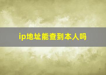 ip地址能查到本人吗