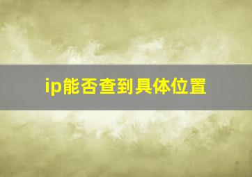 ip能否查到具体位置