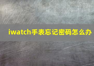 iwatch手表忘记密码怎么办