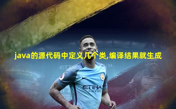 java的源代码中定义几个类,编译结果就生成