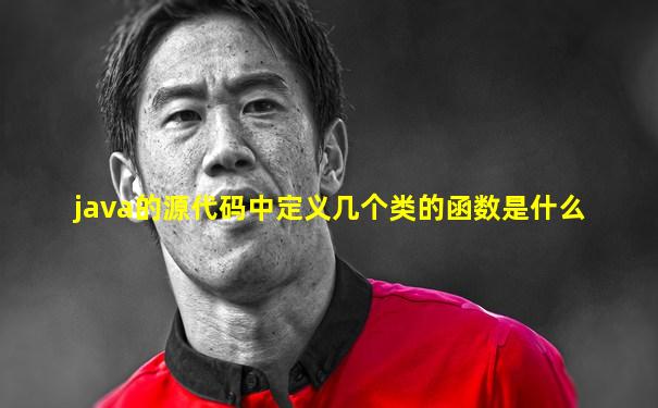 java的源代码中定义几个类的函数是什么