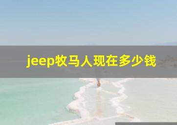 jeep牧马人现在多少钱