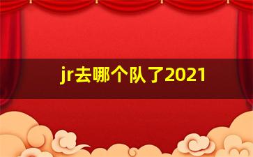 jr去哪个队了2021