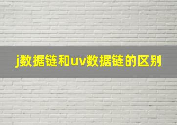 j数据链和uv数据链的区别