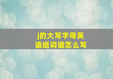 j的大写字母英语组词语怎么写