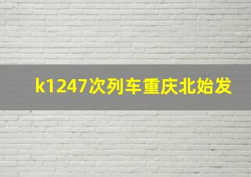 k1247次列车重庆北始发