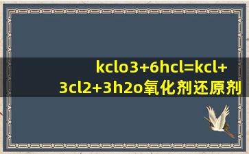 kclo3+6hcl=kcl+3cl2+3h2o氧化剂还原剂