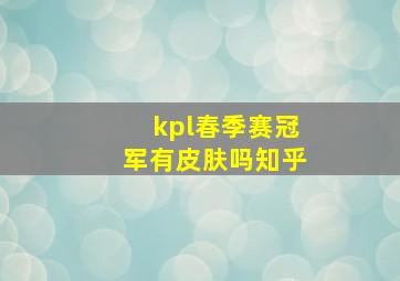 kpl春季赛冠军有皮肤吗知乎