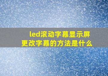 led滚动字幕显示屏更改字幕的方法是什么