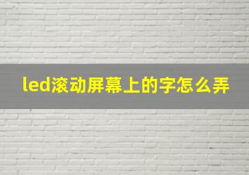 led滚动屏幕上的字怎么弄